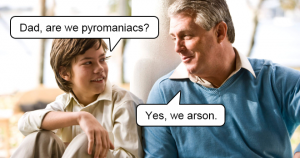 Arson Meme: Dad, Are We Pyromaniacs?